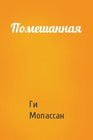 Обложка книги «Помешанная» — Ги Мопассан