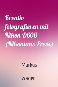Kreativ fotografieren mit Nikon D600 (Nikonians Press)