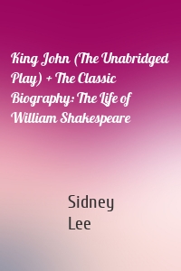 King John (The Unabridged Play) + The Classic Biography: The Life of William Shakespeare