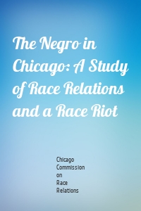 The Negro in Chicago: A Study of Race Relations and a Race Riot