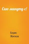 Борис Житков - Сию минуту-с!