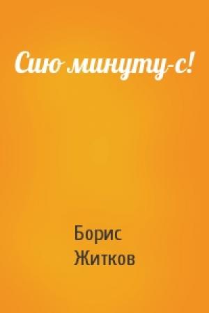 Обложка книги «Сию минуту-с!» — Борис Житков