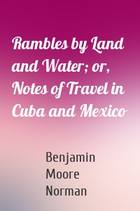 Rambles by Land and Water; or, Notes of Travel in Cuba and Mexico