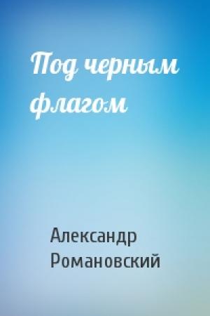 Обложка книги «Под черным флагом» — Александр Романовский