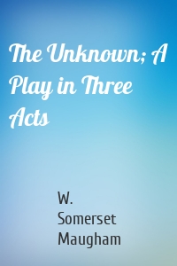 The Unknown; A Play in Three Acts
