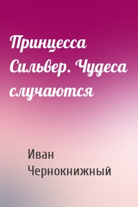 Принцесса Сильвер. Чудеса случаются