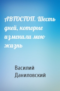 АВТОСТОП. Шесть дней, которые изменили мою жизнь