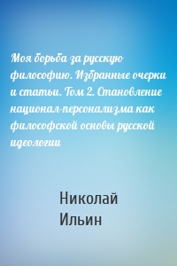 Моя борьба за русскую философию. Избранные очерки и статьи. Том 2. Становление национал-персонализма как философской основы русской идеологии