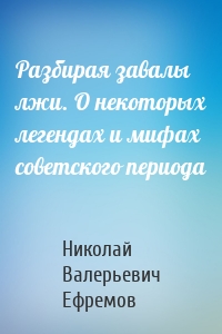 Разбирая завалы лжи. О некоторых легендах и мифах советского периода