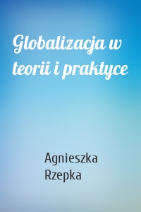 Globalizacja w teorii i praktyce