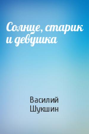 Обложка книги «Солнце, старик и девушка» — Василий Шукшин