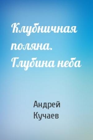 Обложка книги «Клубничная поляна. Глубина неба» — Андрей Кучаев