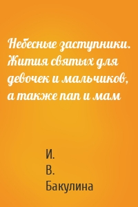 Небесные заступники. Жития святых для девочек и мальчиков, а также пап и мам