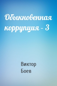 Обыкновенная коррупция – 3