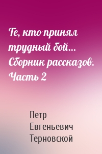 Те, кто принял трудный бой… Сборник рассказов. Часть 2