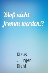 Bloß nicht fromm werden!?