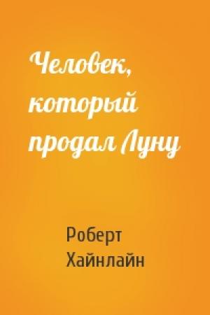 Обложка книги «Человек, который продал Луну» — Роберт Хайнлайн