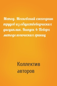 Метод. Московский ежегодник трудов из обществоведческих дисциплин. Выпуск 4: Поверх методологических границ