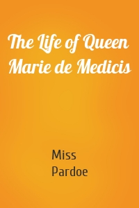 The Life of Queen Marie de Medicis