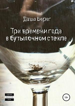 Обложка книги «Три времени года в бутылочном стекле (полный текст)» — Даша Берег
