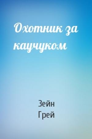 Обложка книги «Охотник за каучуком» — Зейн Грей