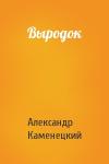 Александр Каменецкий - Выродок