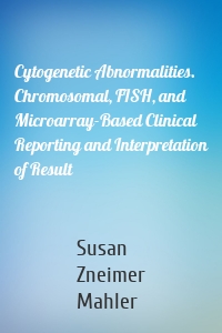 Cytogenetic Abnormalities. Chromosomal, FISH, and Microarray-Based Clinical Reporting and Interpretation of Result