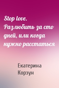 Stop love. Разлюбить за сто дней, или когда нужно расстаться