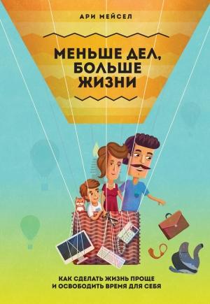 Обложка книги «Меньше дел, больше жизни. Как сделать жизнь проще и освободить время для себя» — Ари Мейсел