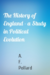 The History of England - a Study in Political Evolution