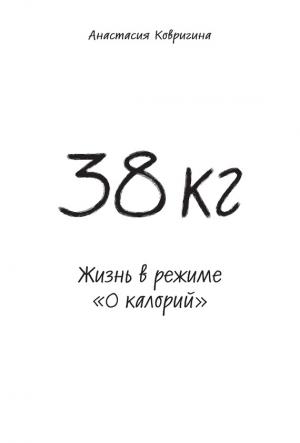 Обложка книги «38 кг. Жизнь в режиме «0 калорий»» — Анастасия Ковригина
