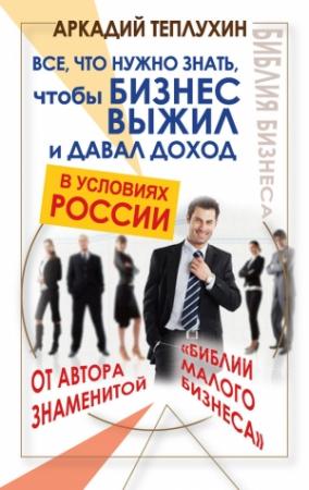 Обложка книги «Все, что нужно знать, чтобы бизнес выжил и давал доход в условиях России» — Аркадий Викторович Теплухин