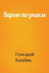 Геннадий Калябин - Верою познаем