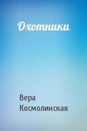 Обложка книги «Охотники» — Вера Космолинская