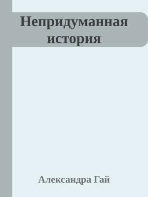 Обложка книги «Непридуманная история» — Александра Гай