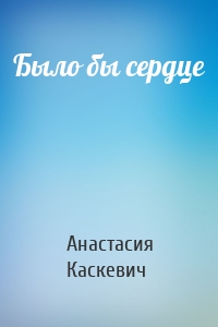 Было бы сердце