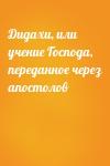  - Дидахи, или учение Господа, переданное через апостолов
