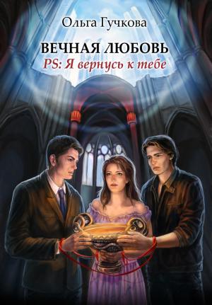Обложка книги «Вечная любовь. PS: Я вернусь к тебе» — Ольга Гучкова