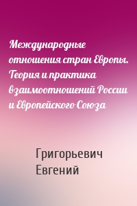 Международные отношения стран Европы. Теория и практика взаимоотношений России и Европейского Союза