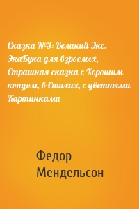 Сказка №3: Великий Экс. ЭкаБука для взрослых, Страшная сказка с Хорошим концом, в Стихах, с цветными Картинками