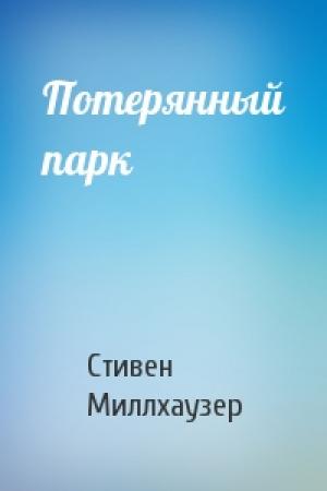 Обложка книги «Потерянный парк» — Стивен Миллхаузер