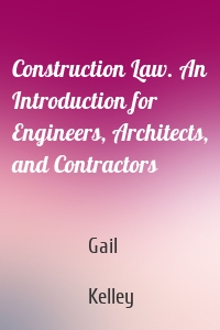 Construction Law. An Introduction for Engineers, Architects, and Contractors