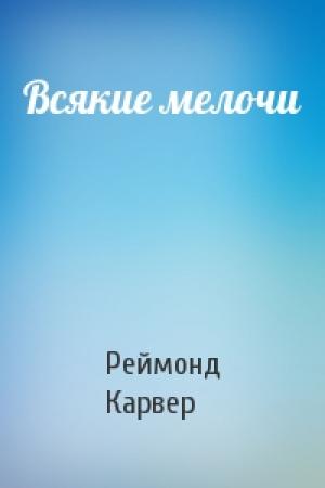 Обложка книги «Всякие мелочи» — Реймонд Карвер