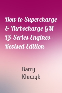 How to Supercharge & Turbocharge GM LS-Series Engines - Revised Edition