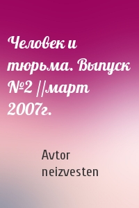 Человек и тюрьма. Выпуск №2 //март 2007г.