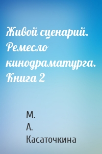 Живой сценарий. Ремесло кинодраматурга. Книга 2