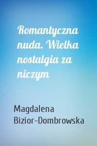 Romantyczna nuda. Wielka nostalgia za niczym