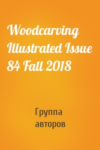 Woodcarving Illustrated Issue 84 Fall 2018