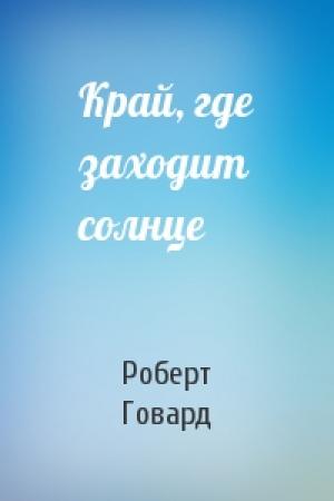 Обложка книги «Край, где заходит солнце» — Роберт Говард