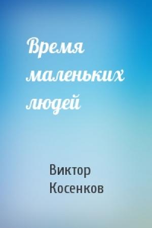 Обложка книги «Время маленьких людей» — Виктор Косенков